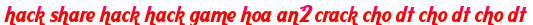 hack share hack hack game hoa an2 crack cho dt cho dt cho dt moi